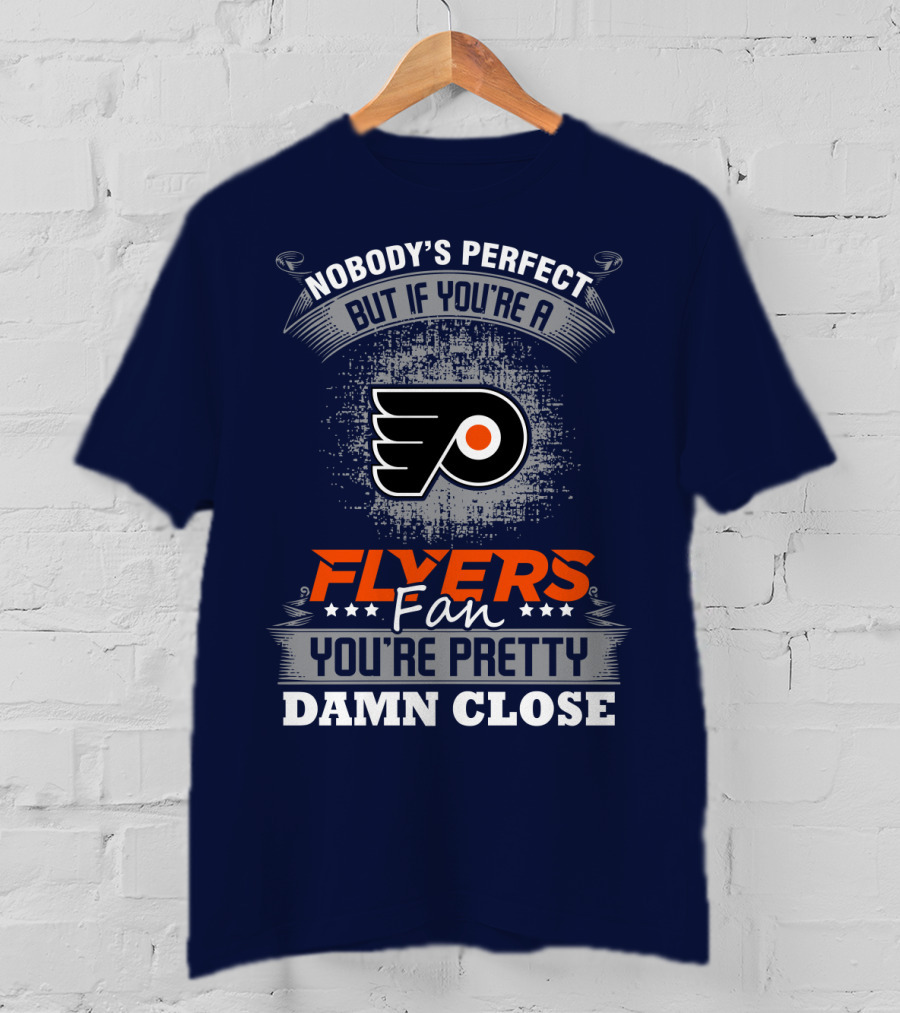 Nobody's Perfect But If You're A Philadelphia Flyers Fan You're Pretty Damn Close T-Shirt