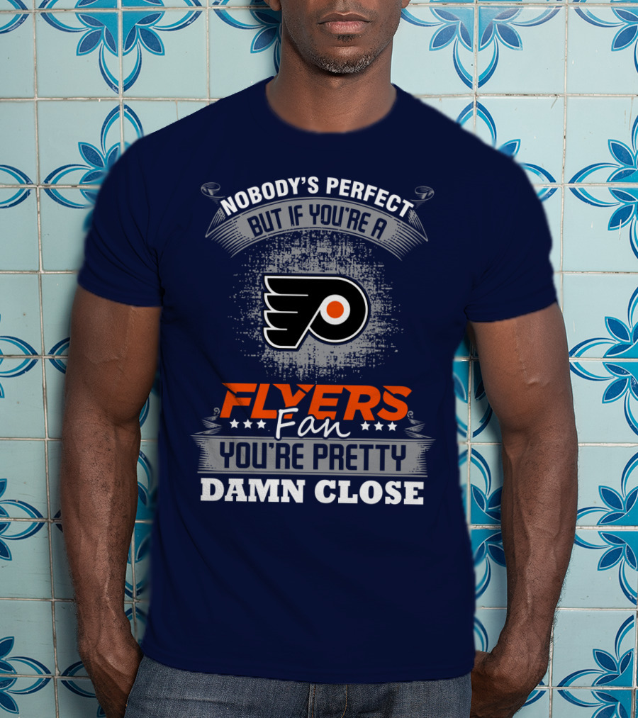 Nobody's Perfect But If You're A Philadelphia Flyers Fan You're Pretty Damn Close T-Shirt