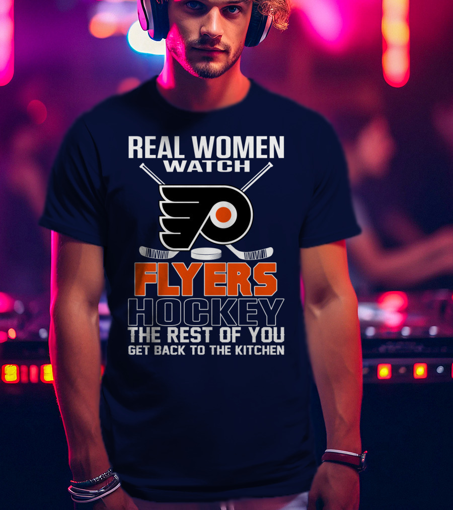 Real Women Watch Flyers Hockey The Rest Of You Get Back To The Kitchen T-Shirt