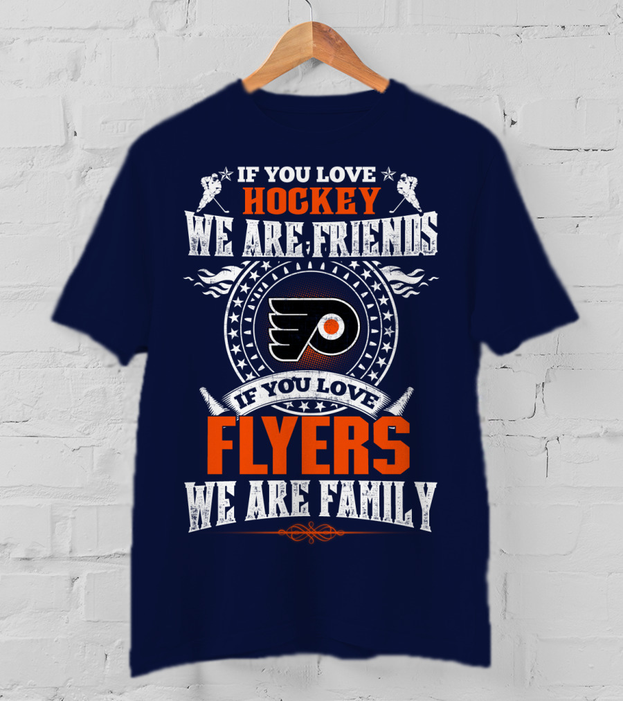 Philadelphia Flyers If You Love Hockey We Are Friends If You Love Flyers We Are Family T-Shirt