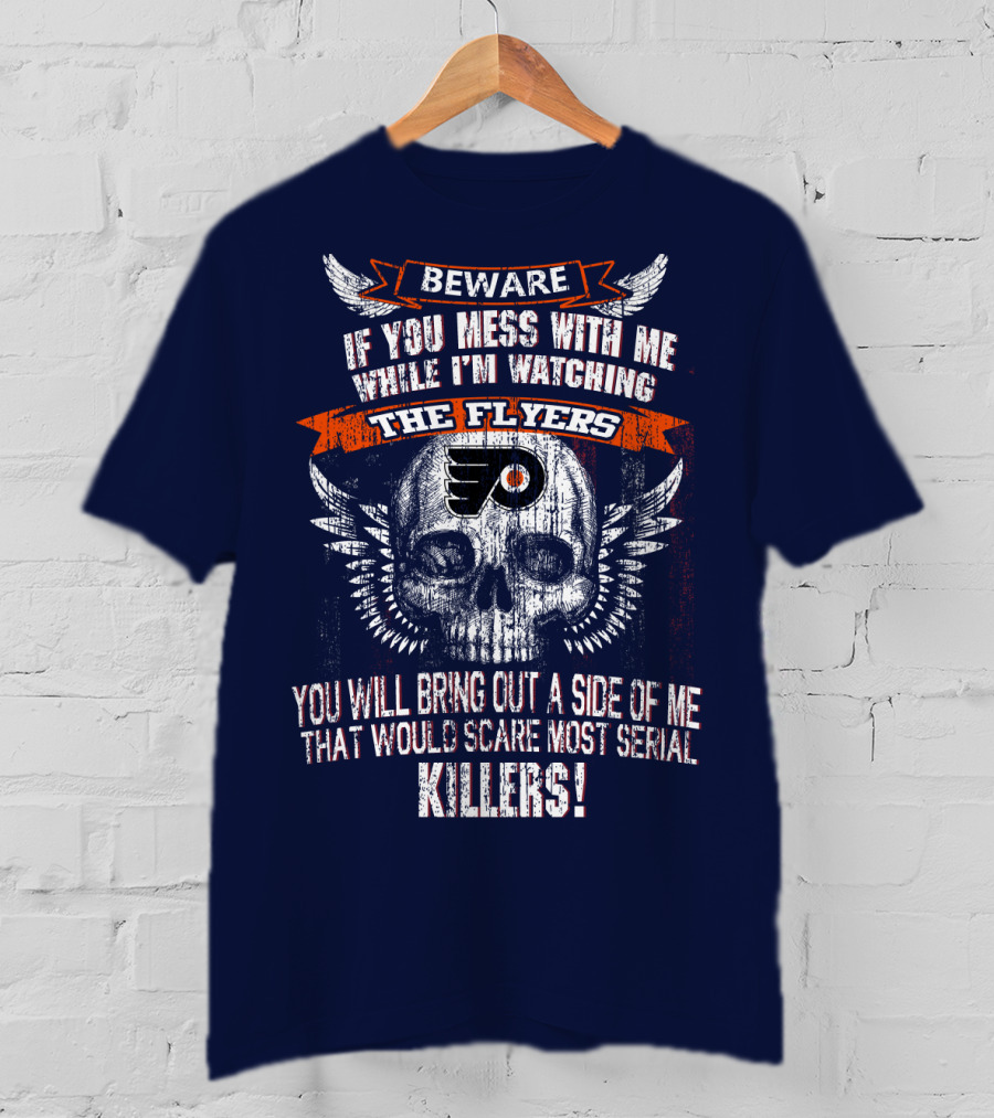 Beware If You Mess With Me While I'm Watching The Flyers You Will Bring Out A Side Of Me That Would Scare Most Serial Killers T-Shirt