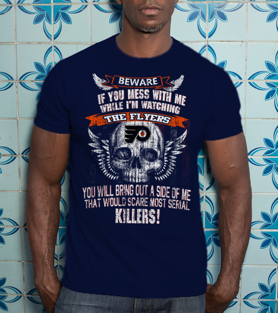 Beware If You Mess With Me While I'm Watching The Flyers You Will Bring Out A Side Of Me That Would Scare Most Serial Killers T-Shirt