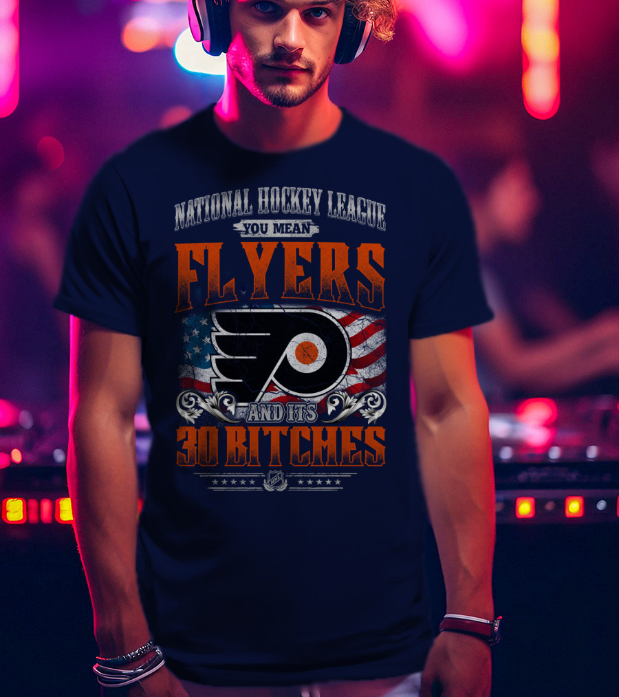 National Hockey League You Mean Flyers And Its 30 Bitches Philadelphia Flyers T-Shirt