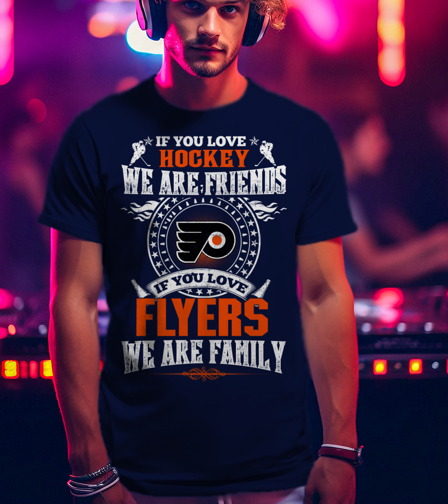 If You Love Hockey We Are Friends If You Love Philadelphia Flyers We Are Family T-Shirt