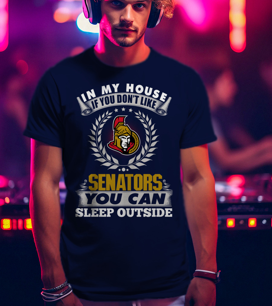 In My House If You Don't Like Ottawa Senators You Can Sleep Outside T-Shirt