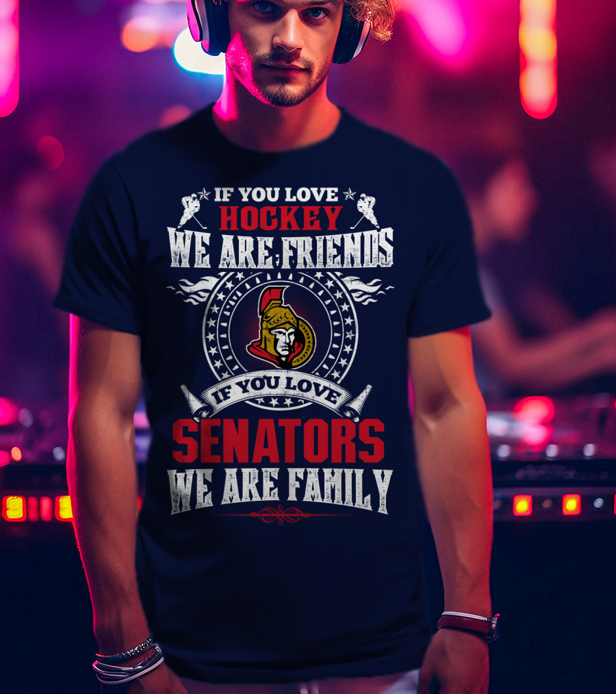 If You Love Hockey We Are Friends If You Love Senators We Are Family T-Shirt