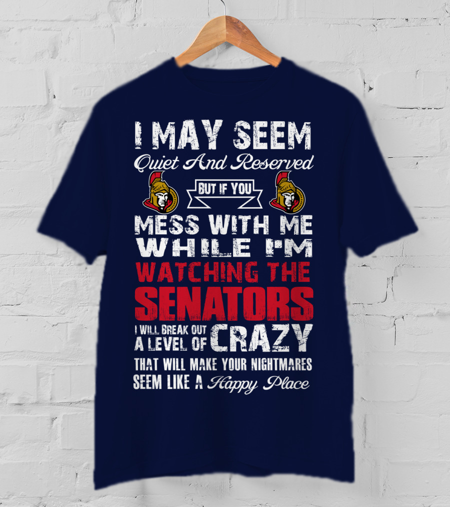 I May Seem Quiet And Reserved But If You Mess With Me While I'm Watching The Senators I Will Break Out A Level Of Crazy That Will Make Your Nightmares Seem Like A Happy Place T-Shirt