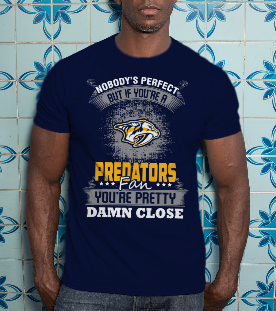 Nobody's Perfect But If You're A Predators Fan You're Pretty Damn Close T-Shirt