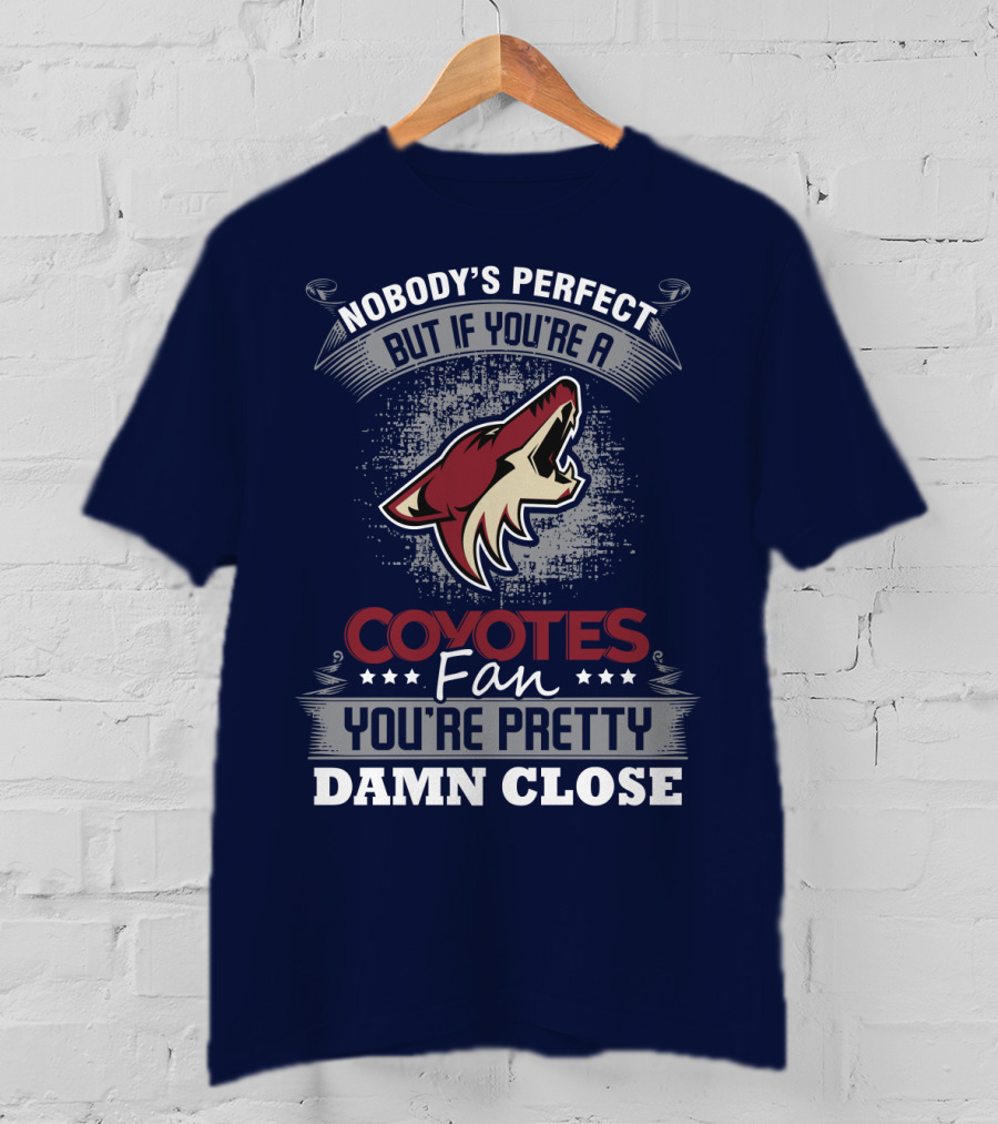 Nobody's Perfect But If You're A Coyotes Fan You're Pretty Damn Close. T-Shirt