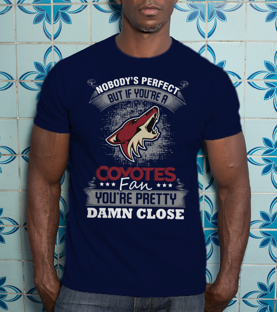 Nobody's Perfect But If You're A Coyotes Fan You're Pretty Damn Close. T-Shirt