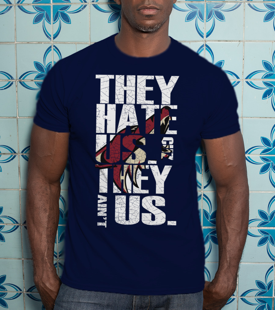 They Hate Us 'Cause They Ain't Us Arizona Coyotes T-Shirt