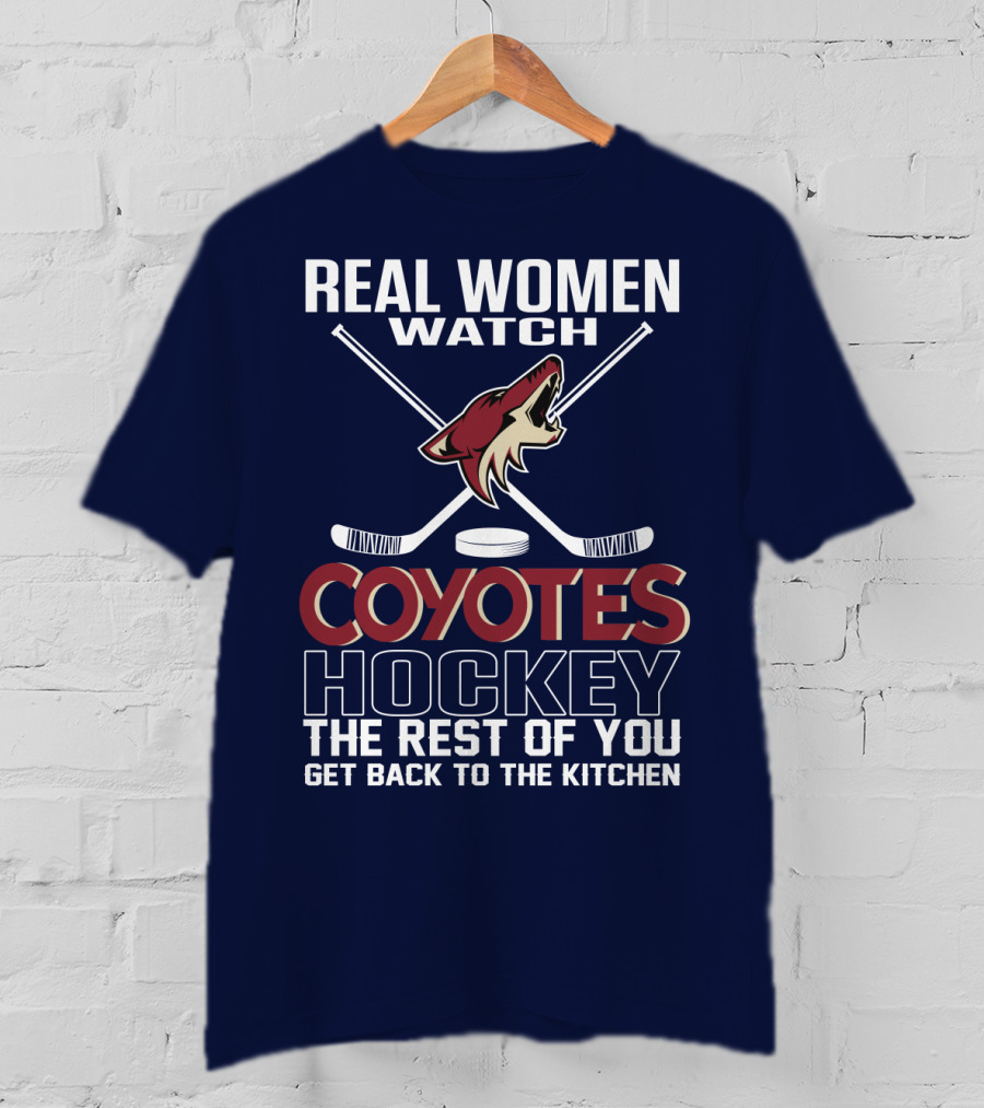 Real Women Watch Coyotes Hockey The Rest Of You Get Back To The Kitchen T-Shirt