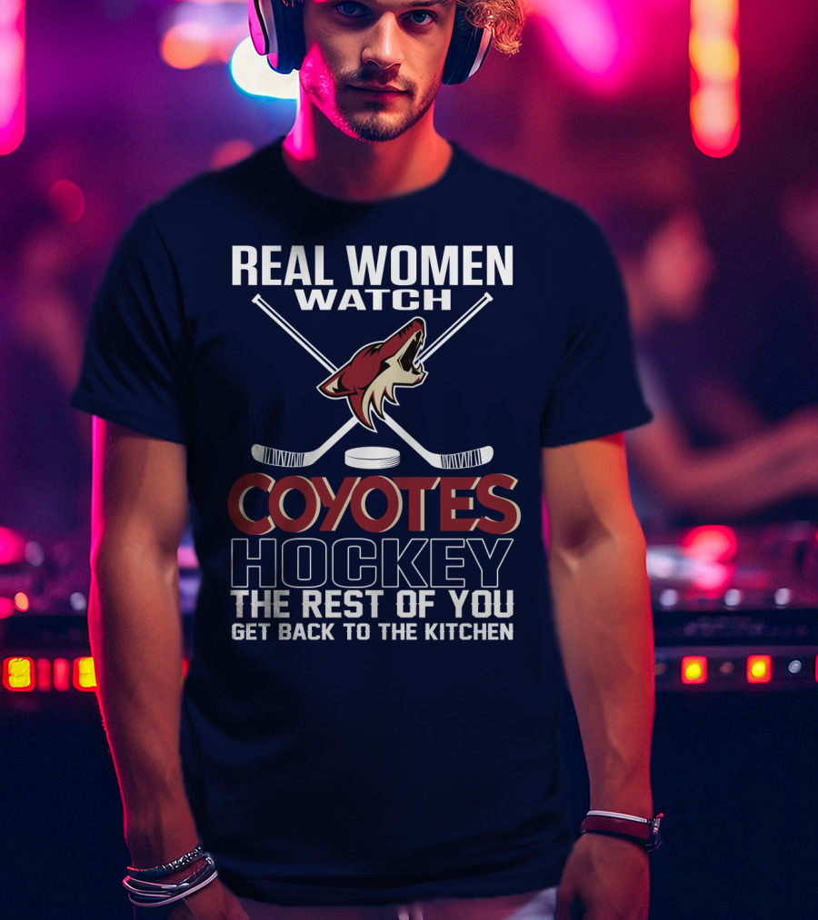 Real Women Watch Coyotes Hockey The Rest Of You Get Back To The Kitchen T-Shirt