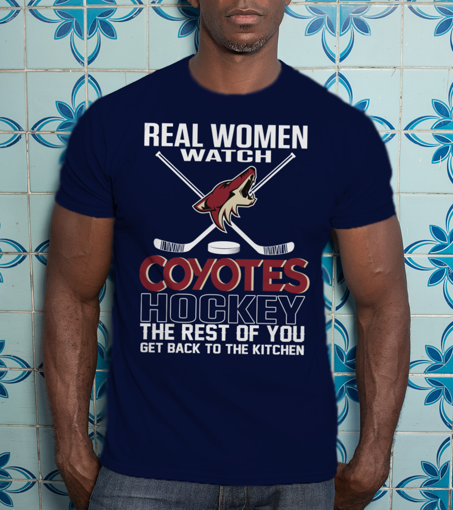 Real Women Watch Coyotes Hockey The Rest Of You Get Back To The Kitchen T-Shirt