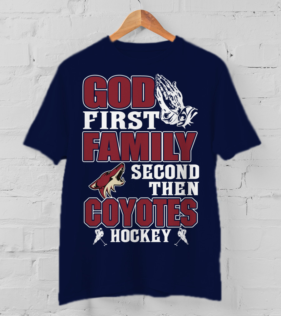 God First Family Second Then Coyotes Hockey T-Shirt