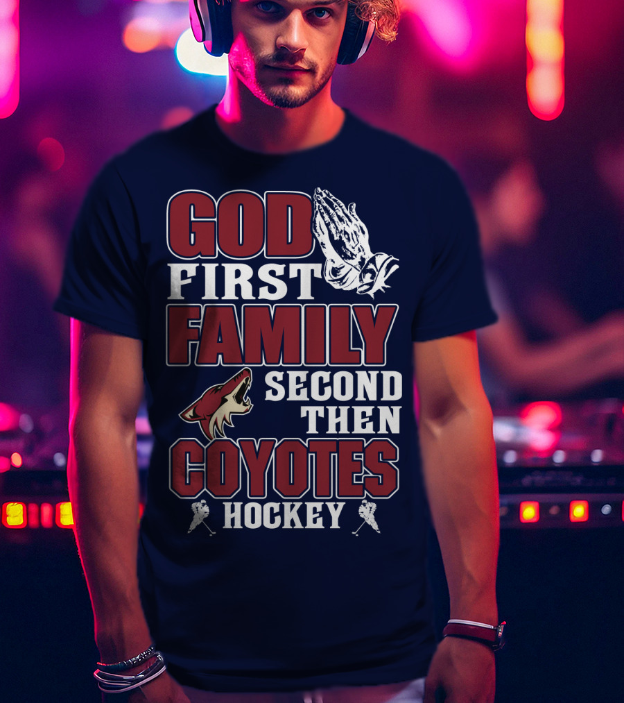 God First Family Second Then Coyotes Hockey T-Shirt