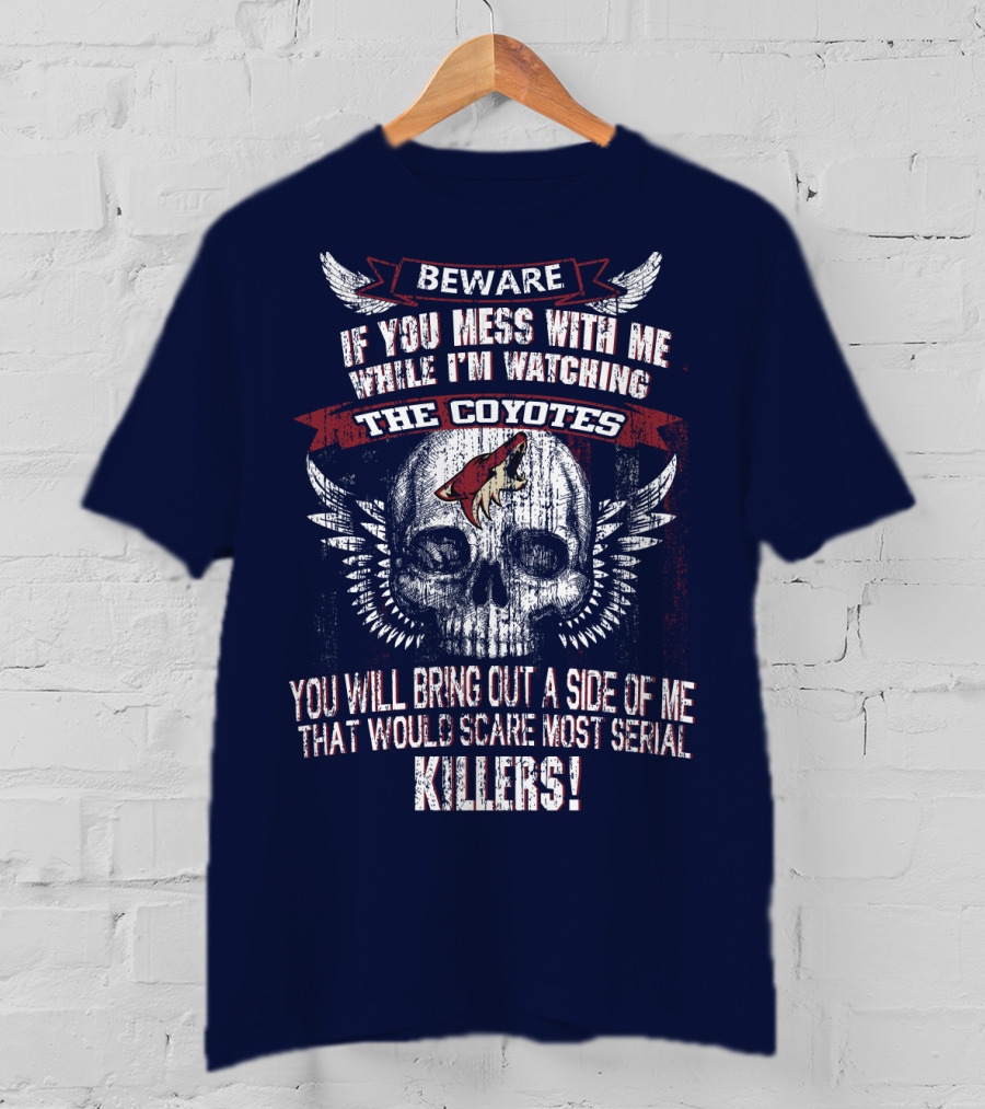Arizona Coyotes Beware If You Mess With Me While I'm Watching The Coyotes Killers T-Shirt