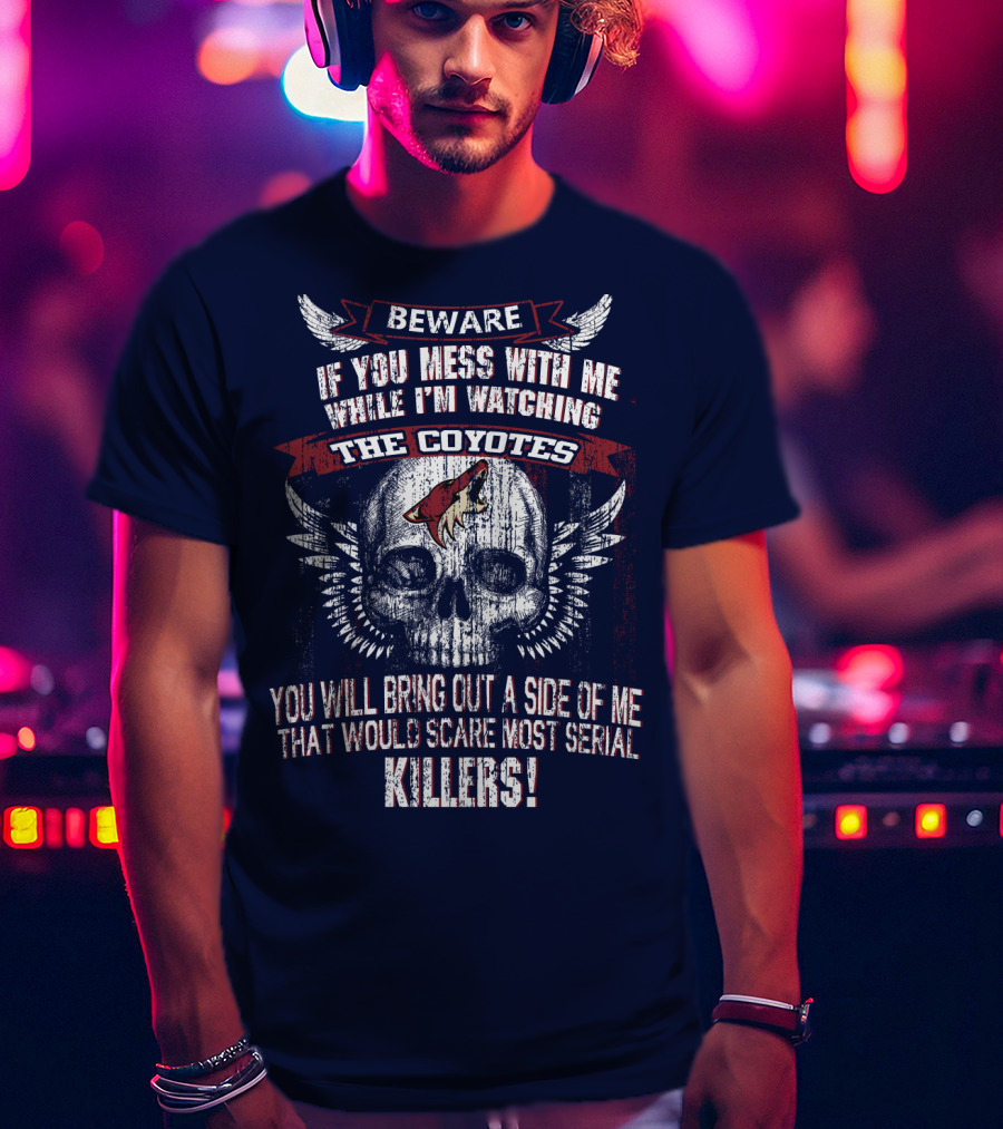 Arizona Coyotes Beware If You Mess With Me While I'm Watching The Coyotes Killers T-Shirt