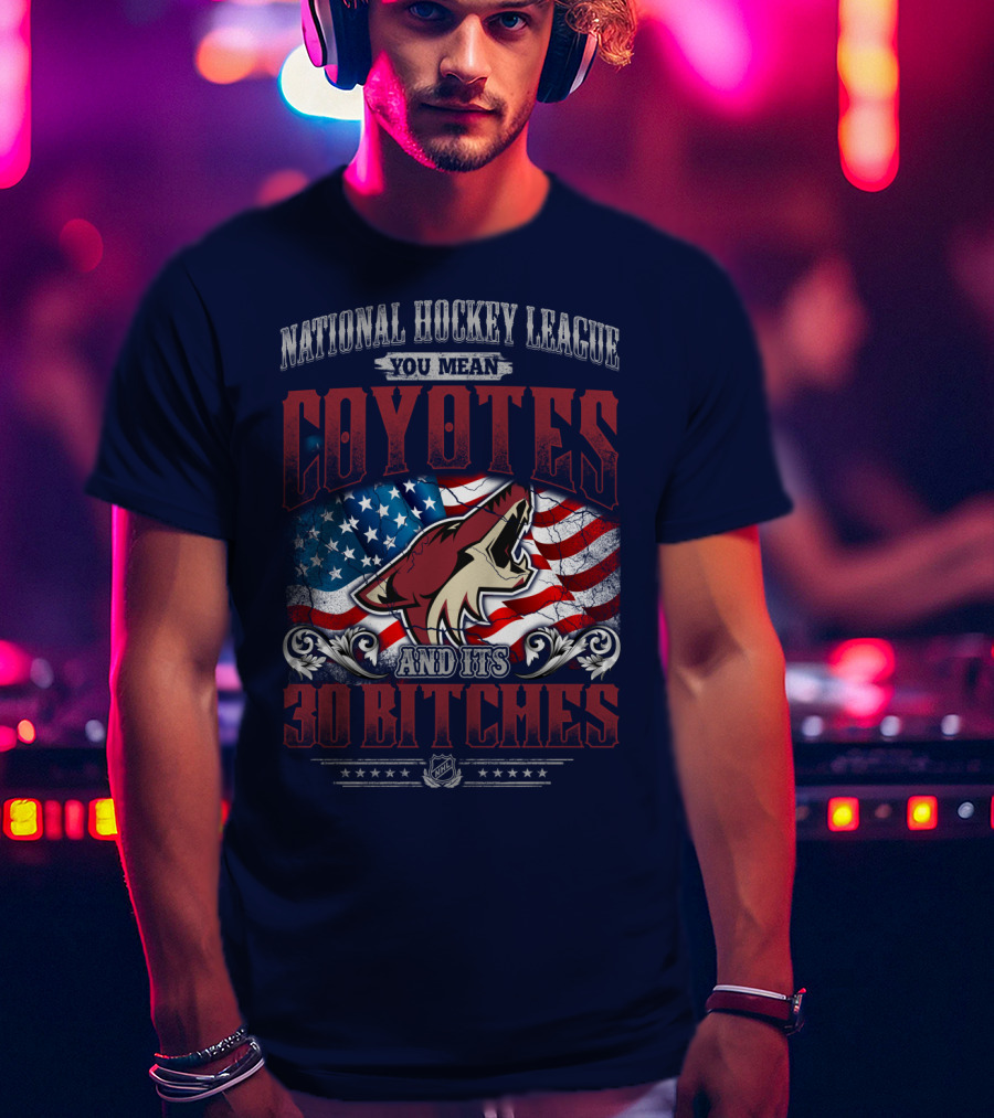 National Hockey League Coyotes And Its 30 Bitches American Flag T-Shirt
