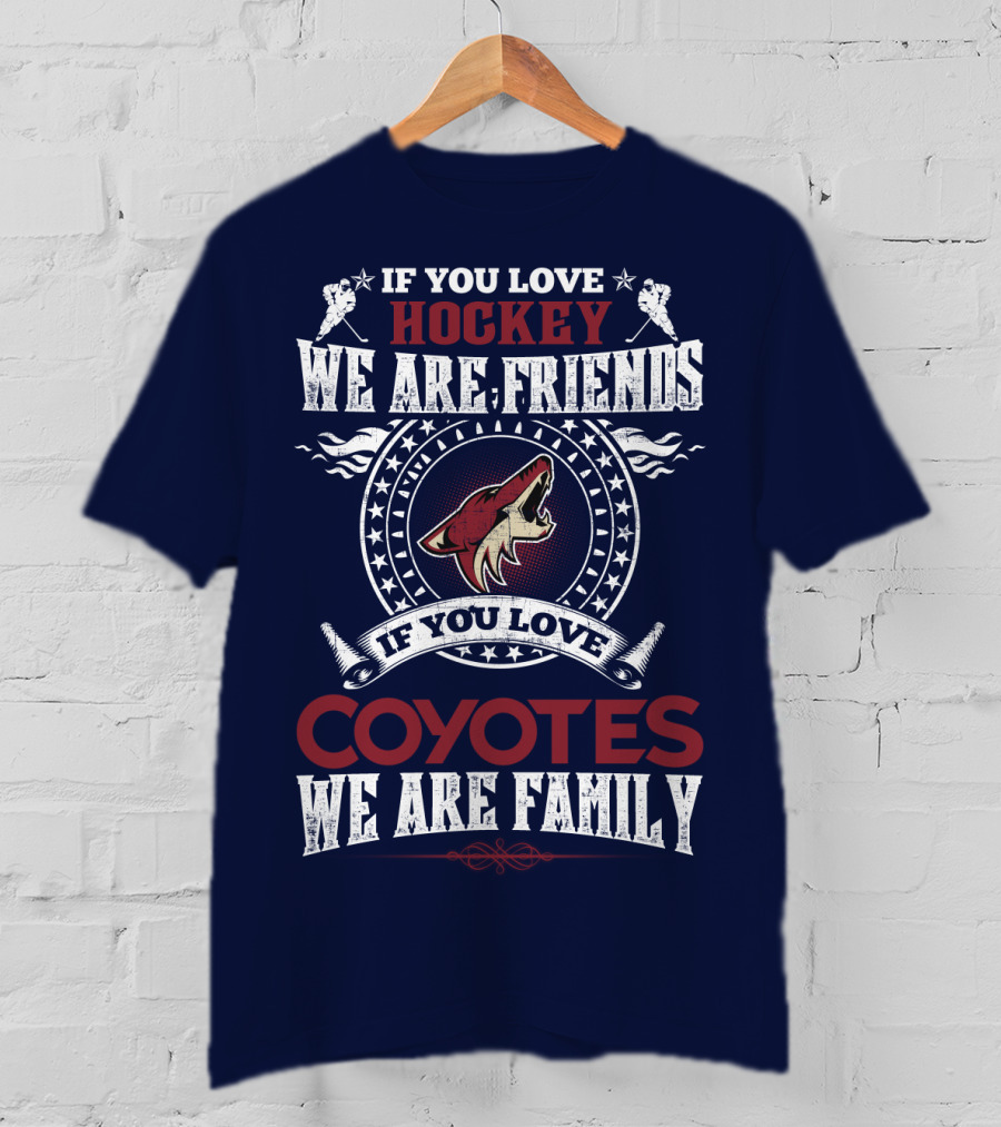 If You Love Hockey We Are Friends If You Love Coyotes We Are Family Arizona Coyotes T-Shirt