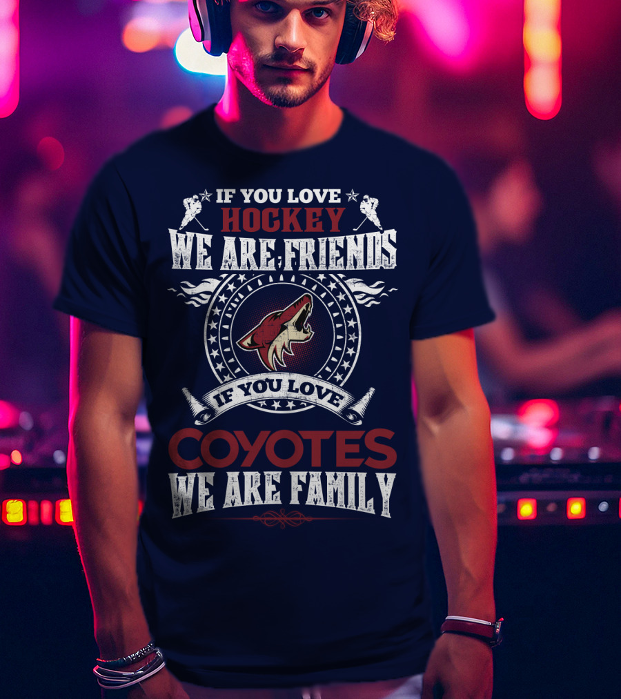 If You Love Hockey We Are Friends If You Love Coyotes We Are Family Arizona Coyotes T-Shirt