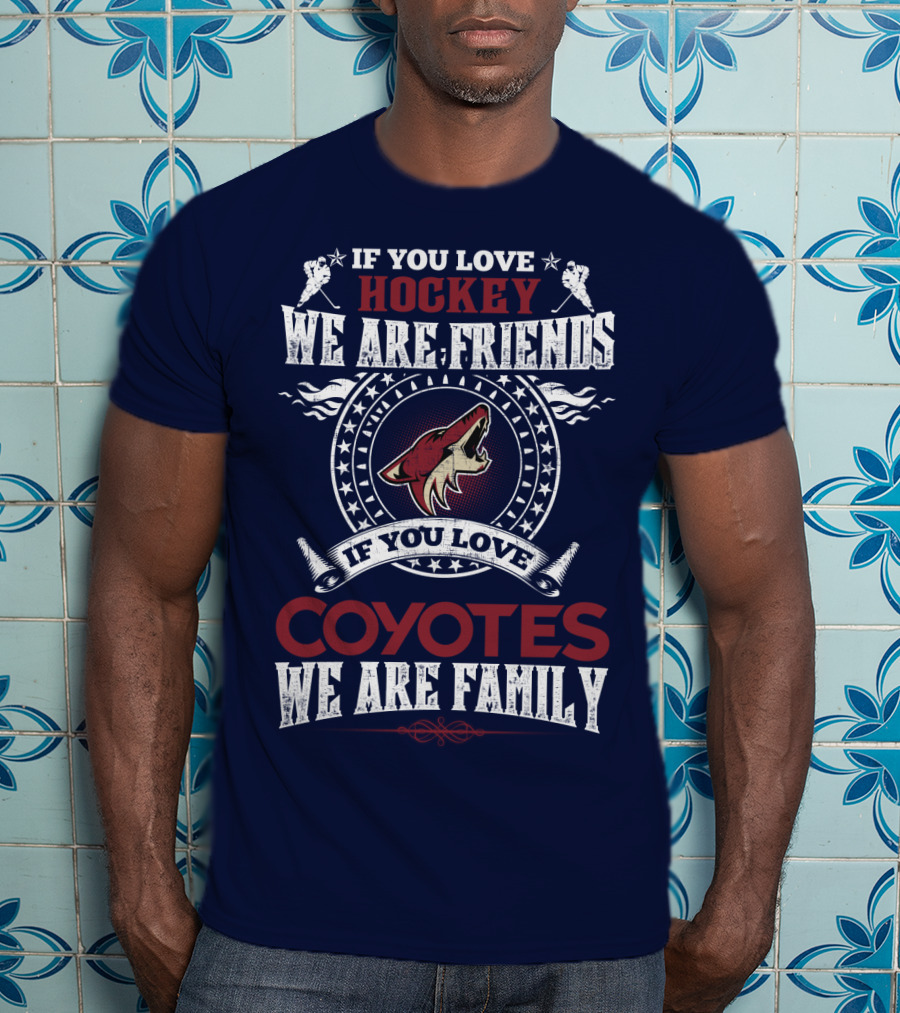 If You Love Hockey We Are Friends If You Love Coyotes We Are Family Arizona Coyotes T-Shirt