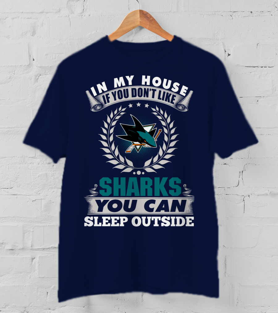 In My House If You Don't Like San Jose Sharks You Can Sleep Outside T-Shirt