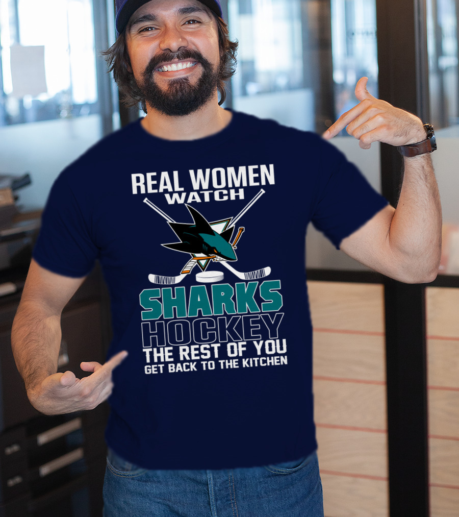 Real Women Watch Sharks Hockey The Rest Of You Get Back To The Kitchen San Jose Sharks T-Shirt