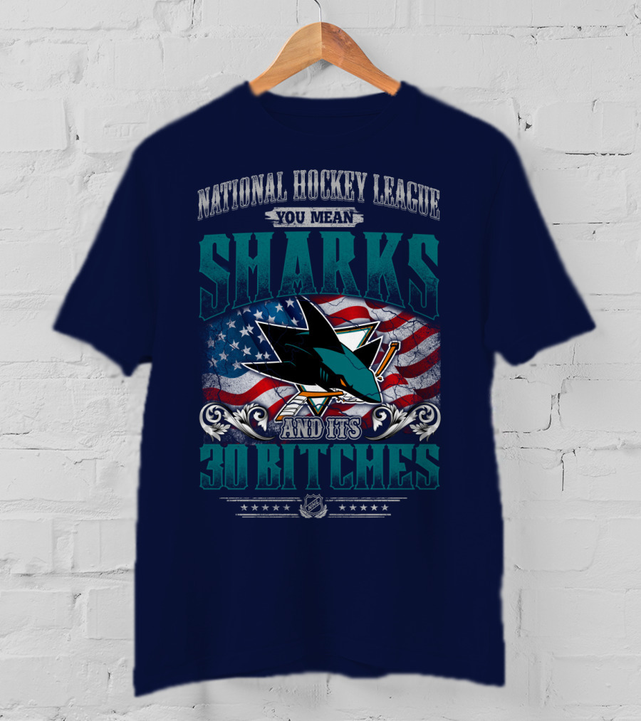 National Hockey League You Mean San Jose Sharks And Its 30 Bitches T-Shirt