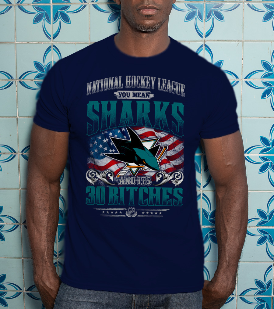 National Hockey League You Mean San Jose Sharks And Its 30 Bitches T-Shirt