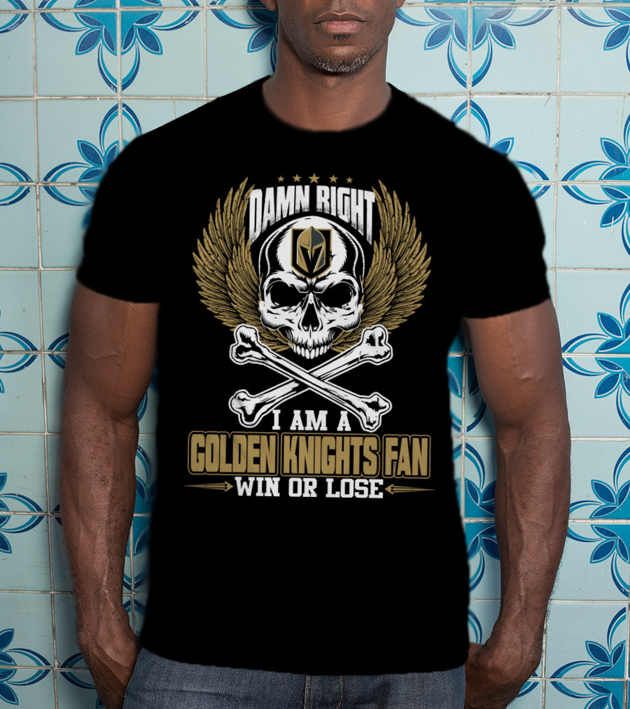 Damn Right I Am A Vegas Golden Knights Fan Win Or Lose T-Shirt