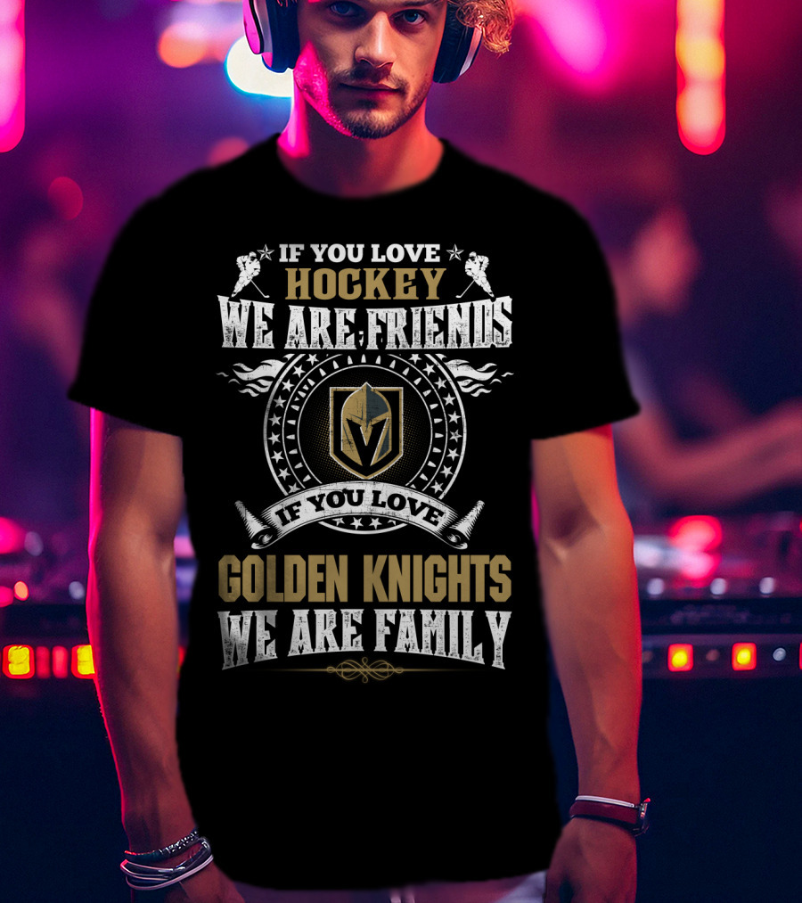 If You Love Hockey We Are Friends If You Love Golden Knights We Are Family Vegas Golden Knights T-Shirt