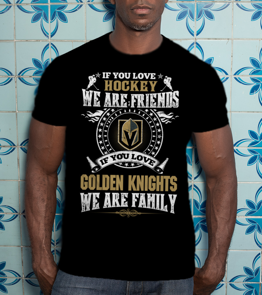 If You Love Hockey We Are Friends If You Love Golden Knights We Are Family Vegas Golden Knights T-Shirt