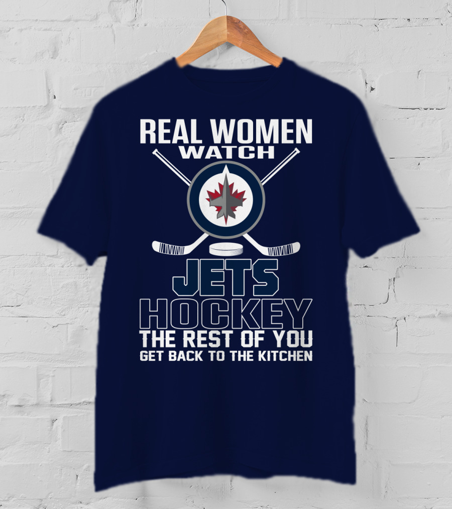 Real Women Watch Winnipeg Jets Hockey The Rest Of You Get Back To The Kitchen T-Shirt