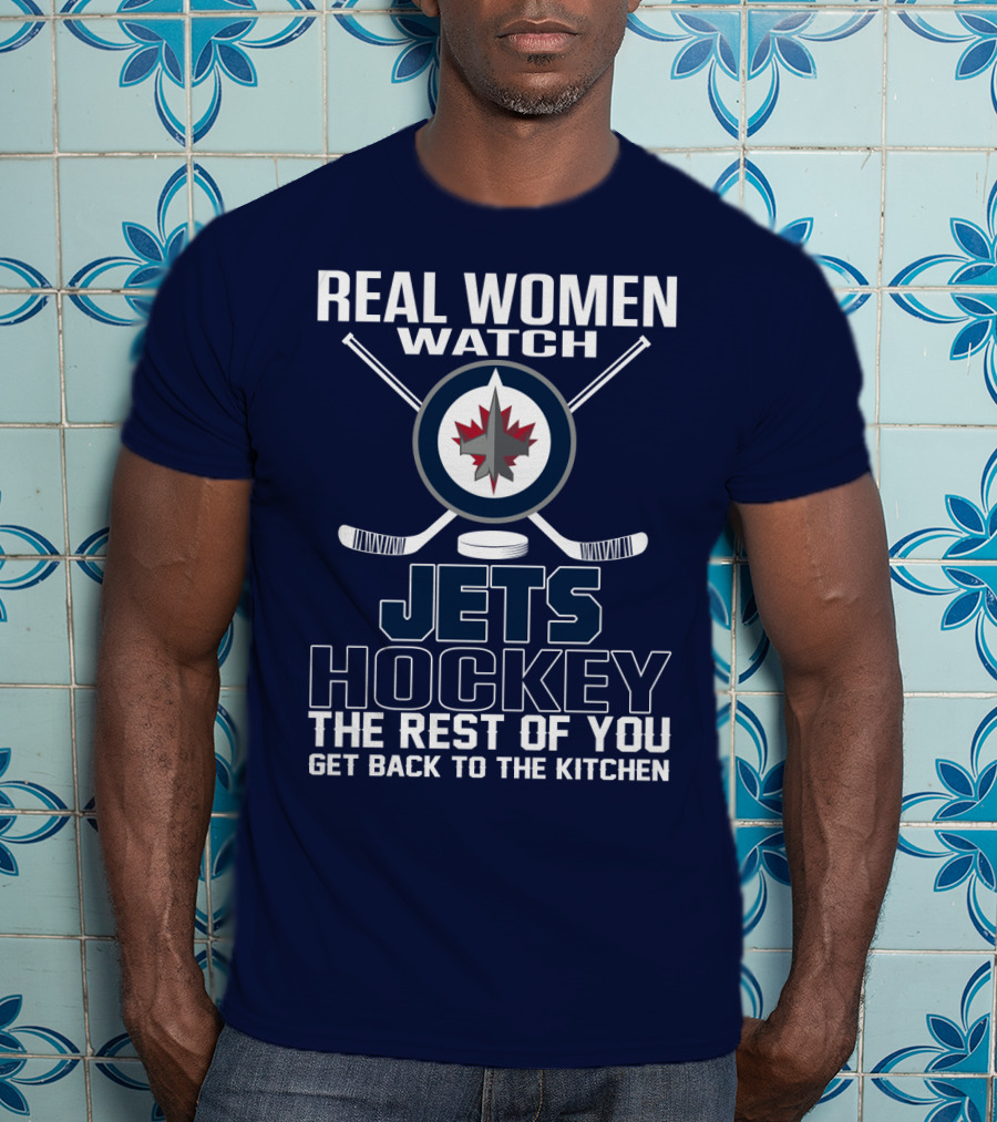 Real Women Watch Winnipeg Jets Hockey The Rest Of You Get Back To The Kitchen T-Shirt