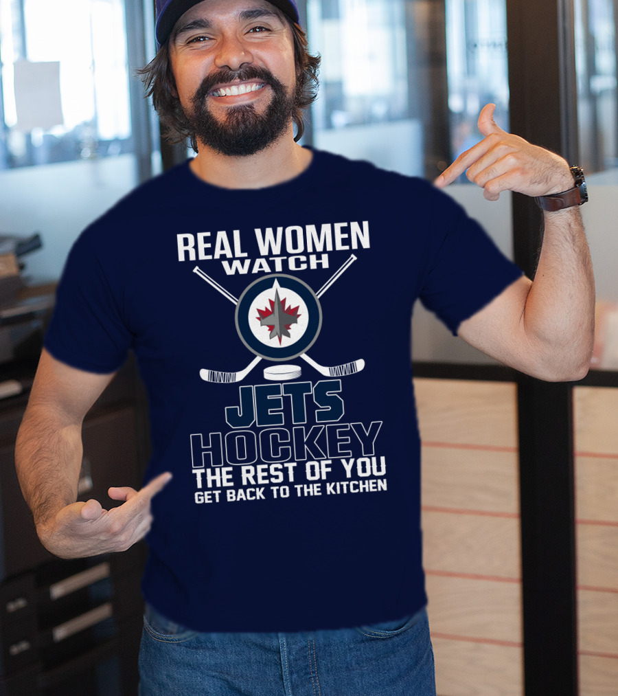 Real Women Watch Winnipeg Jets Hockey The Rest Of You Get Back To The Kitchen T-Shirt