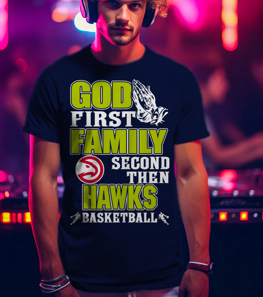 God First Family Second Then Atlanta Hawks Basketball T-Shirt