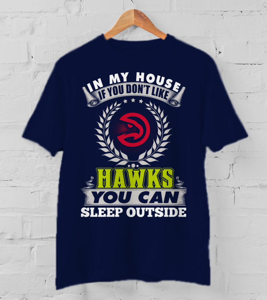 In My House If You Don't Like Atlanta Hawks You Can Sleep Outside T-Shirt