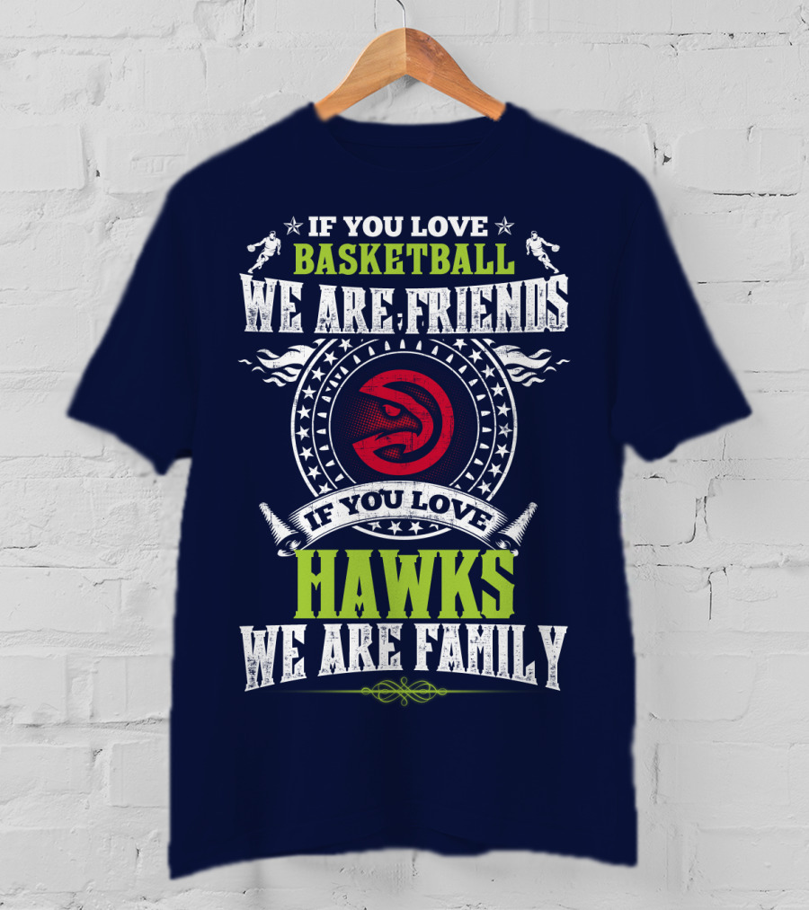 Atlanta Hawks If You Love Basketball We Are Friends We Are Family T-Shirt