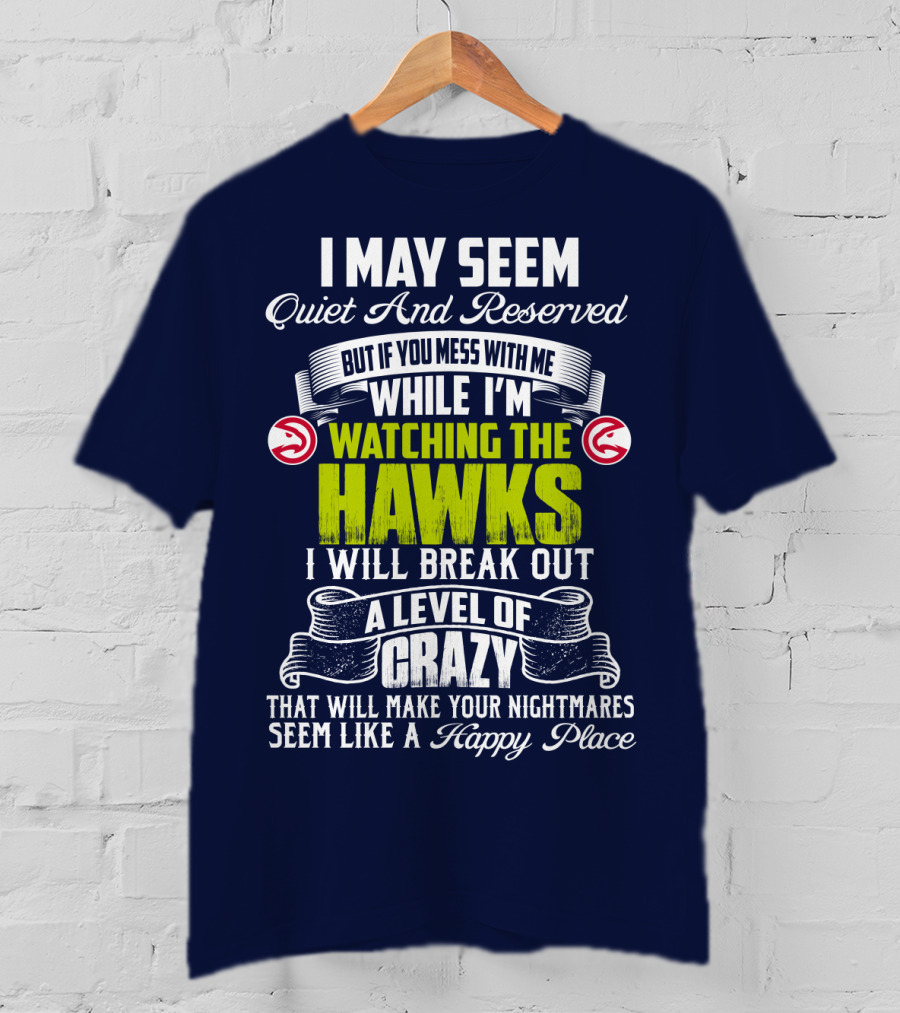 I May Seem Quiet And Reserved Watching The Hawks Crazy Happy Place T-Shirt