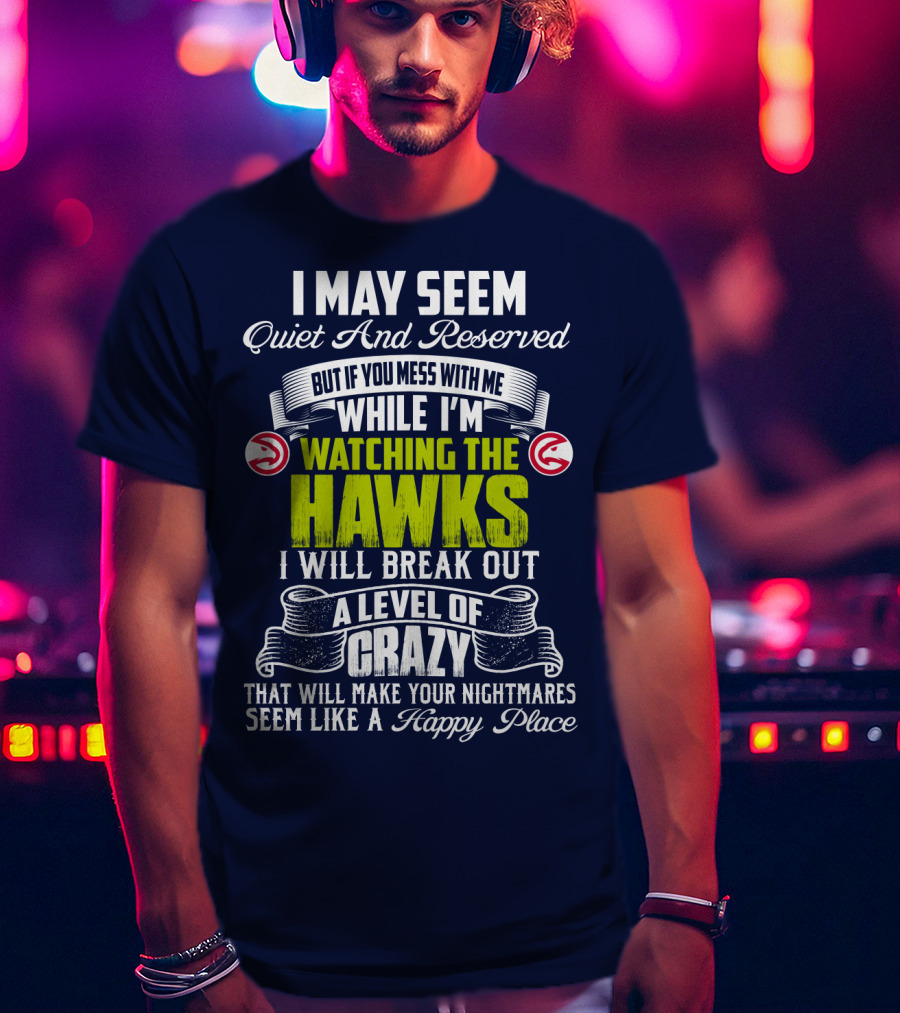 I May Seem Quiet And Reserved Watching The Hawks Crazy Happy Place T-Shirt
