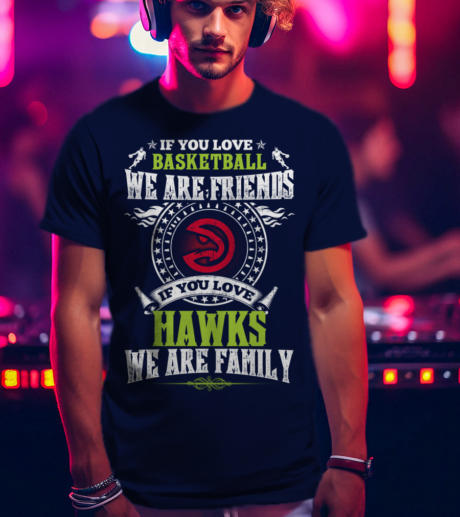If You Love Basketball We Are Friends If You Love Hawks We Are Family T-Shirt