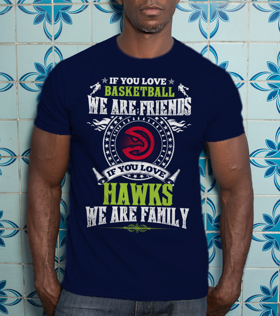 If You Love Basketball We Are Friends If You Love Hawks We Are Family T-Shirt