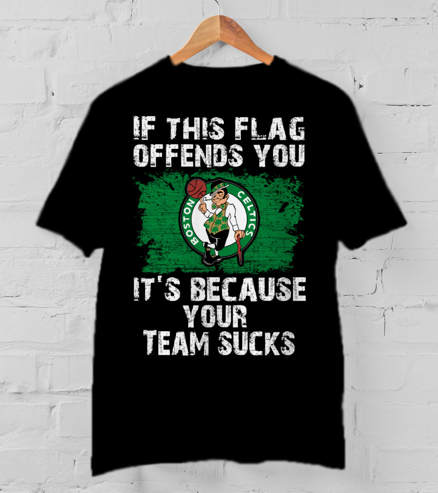 If This Flag Offends You It's Because Your Team Sucks Boston Celtics T-Shirt