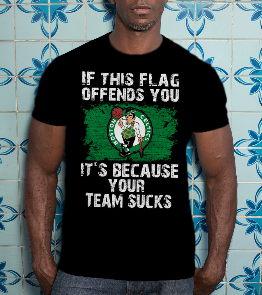 If This Flag Offends You It's Because Your Team Sucks Boston Celtics T-Shirt