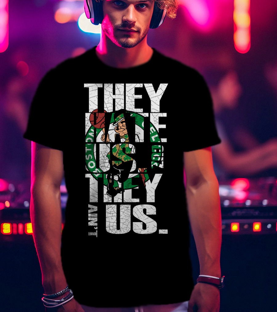 They Hate Us They Aint Us Boston Celtics T-Shirt