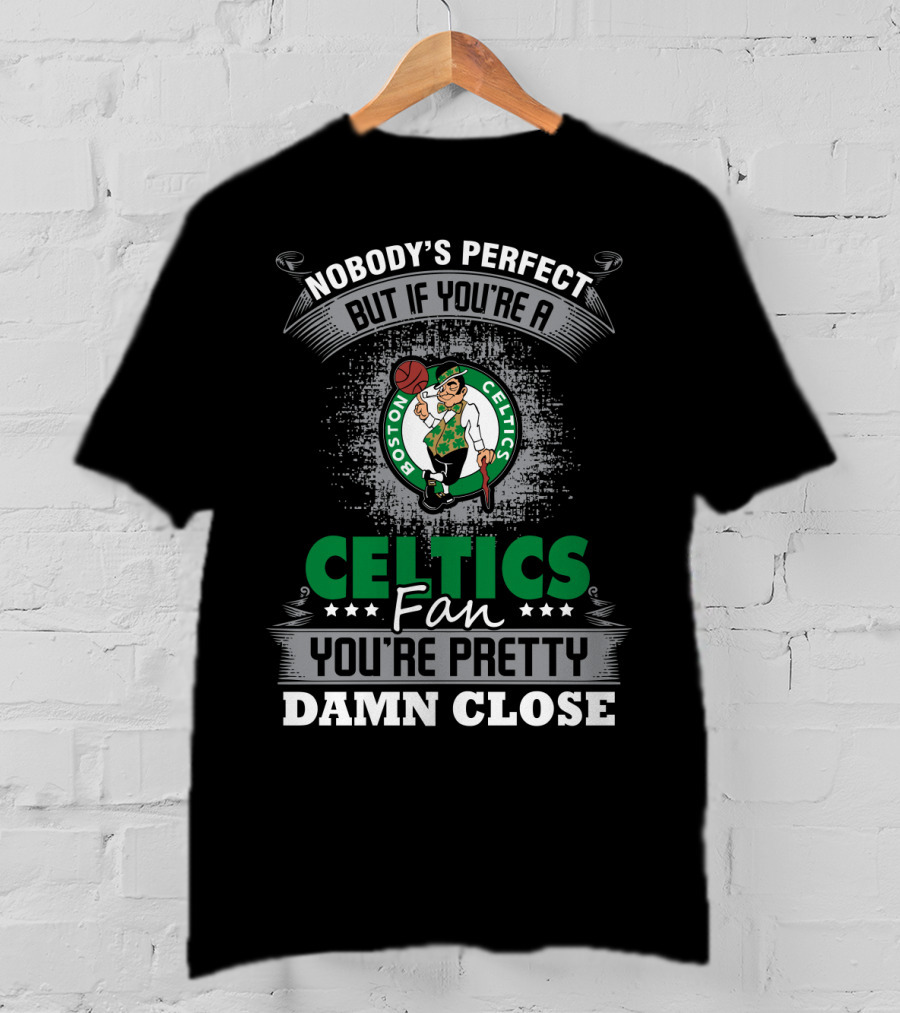 Nobody's Perfect But If You're A Boston Celtics Fan You're Pretty Damn Close T-Shirt