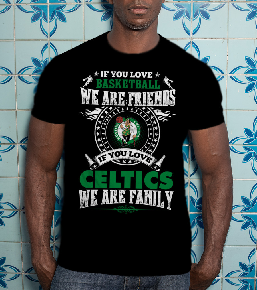 Boston Celtics If You Love Basketball We Are Friends If You Love Celtics We Are Family T-Shirt