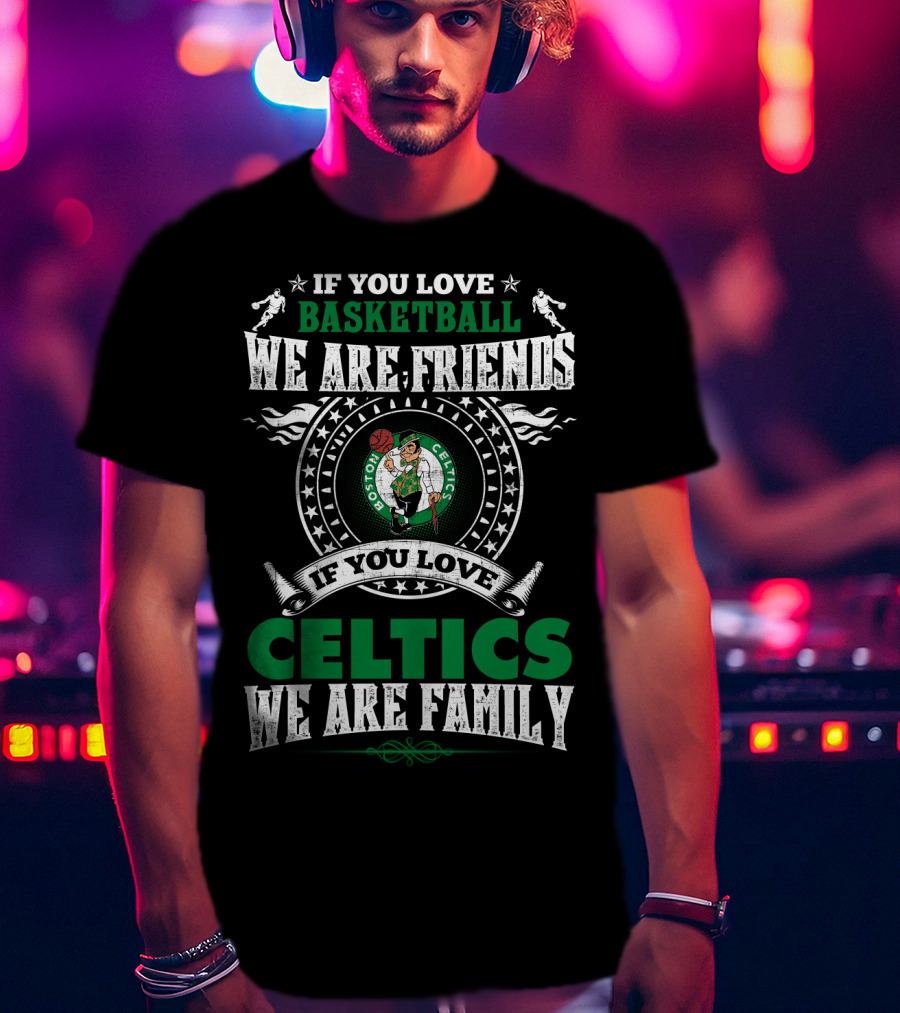If You Love Basketball We Are Friends If You Love Celtics We Are Family Boston Celtics T-Shirt