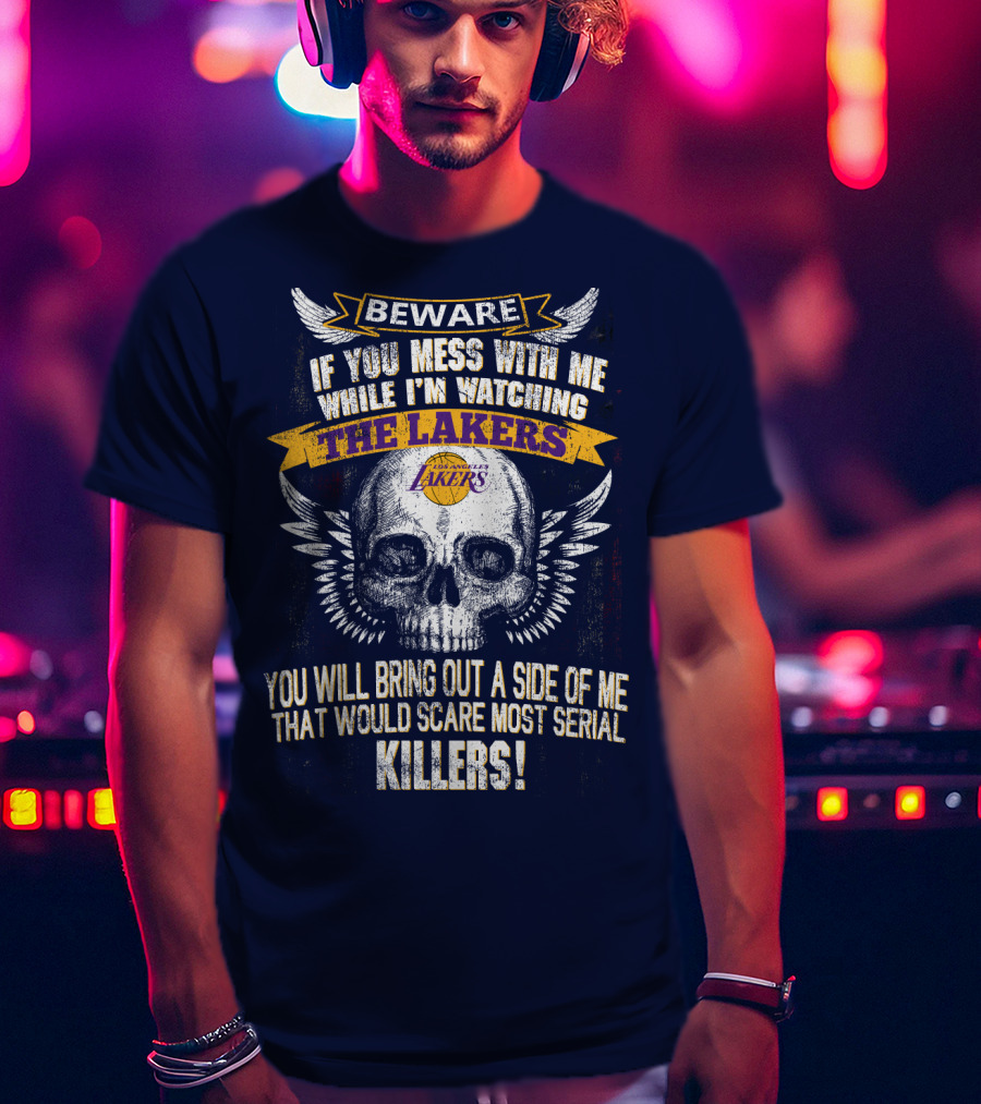 Beware If You Mess With Me While I'm Watching The Los Angeles Lakers You Will Bring Out A Side Of Me That Would Scare Most Serial Killers! T-Shirt